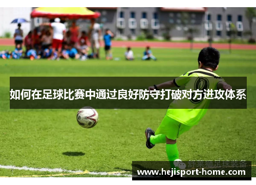如何在足球比赛中通过良好防守打破对方进攻体系
