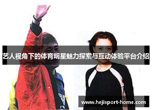 艺人视角下的体育明星魅力探索与互动体验平台介绍