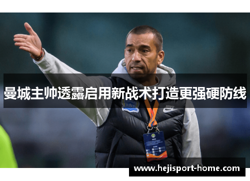 曼城主帅透露启用新战术打造更强硬防线