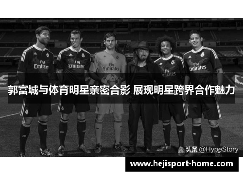 郭富城与体育明星亲密合影 展现明星跨界合作魅力