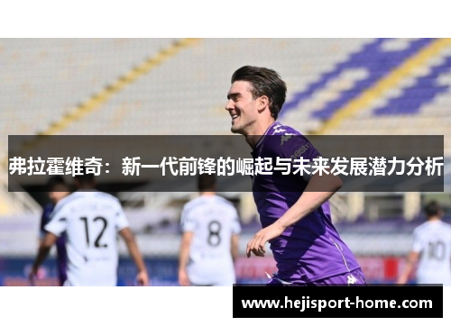 弗拉霍维奇：新一代前锋的崛起与未来发展潜力分析