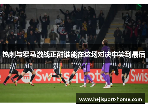 热刺与罗马激战正酣谁能在这场对决中笑到最后