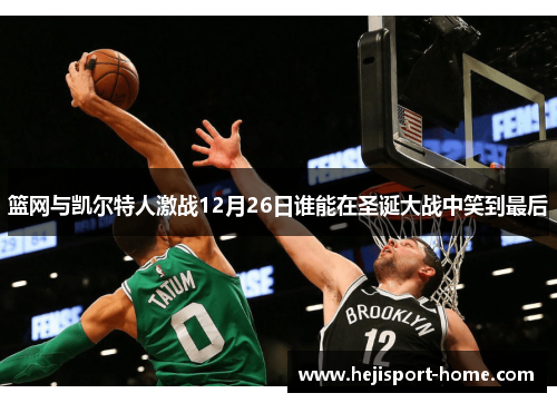 篮网与凯尔特人激战12月26日谁能在圣诞大战中笑到最后